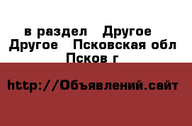  в раздел : Другое » Другое . Псковская обл.,Псков г.